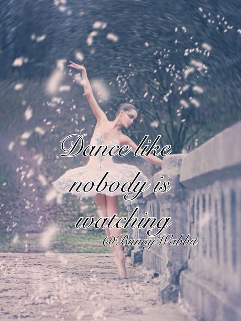 Dance like nobody is watching 