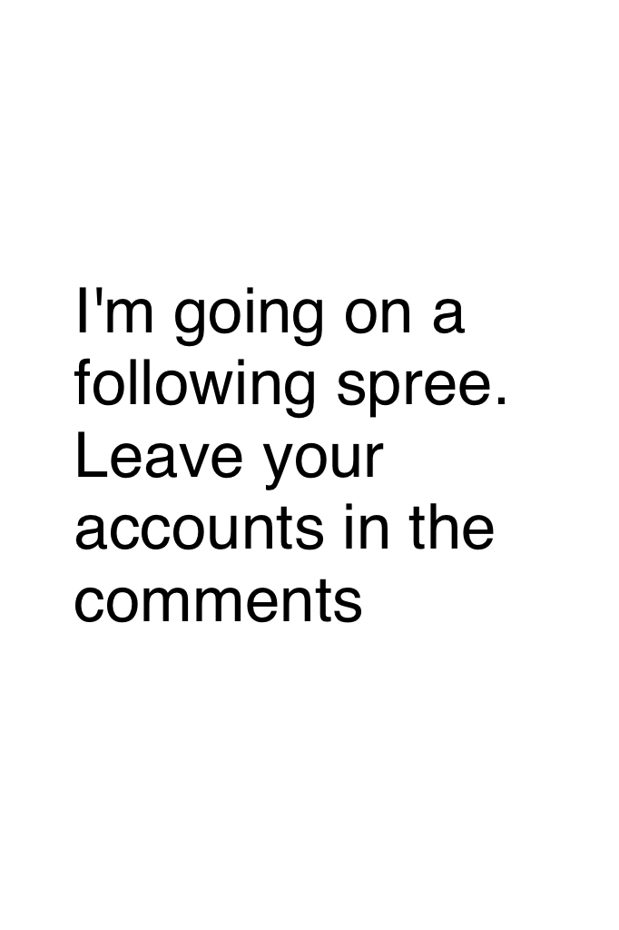 I'm going on a following spree. Leave your accounts in the comments 