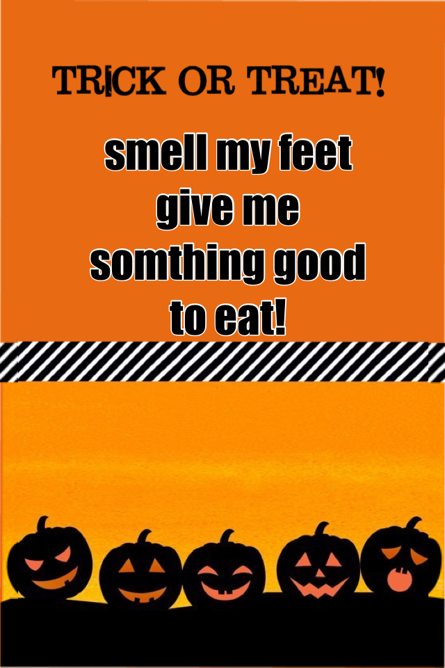 smell my feet give me somthing good to eat!