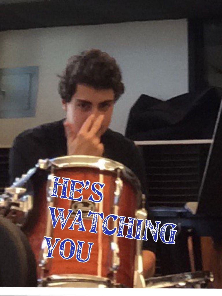 He’s watching you