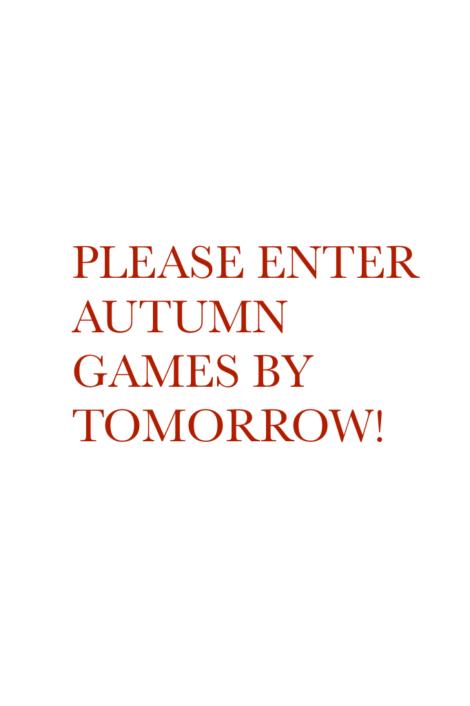 PLEASE ENTER AUTUMN GAMES BY TOMORROW!