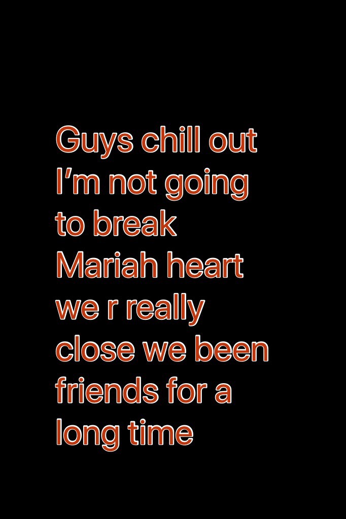 Guys chill out I’m not going to break Mariah heart we r really close we been friends for a long time 