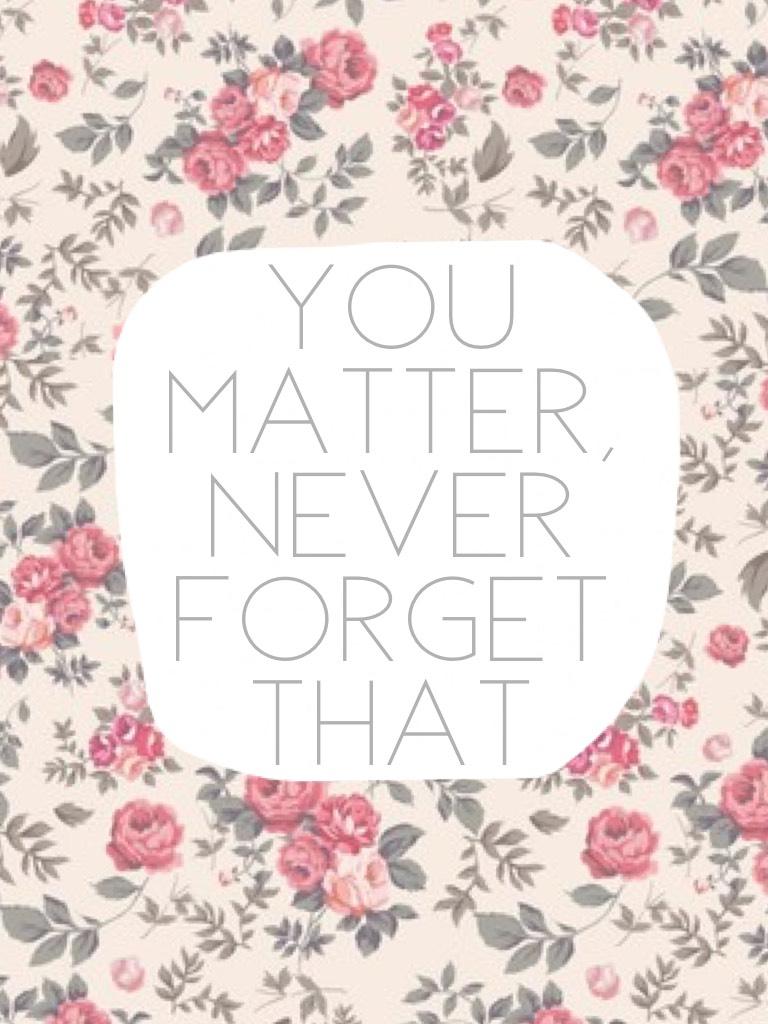 🌺🌸 You Matter, Never Forget That 🌸🌺