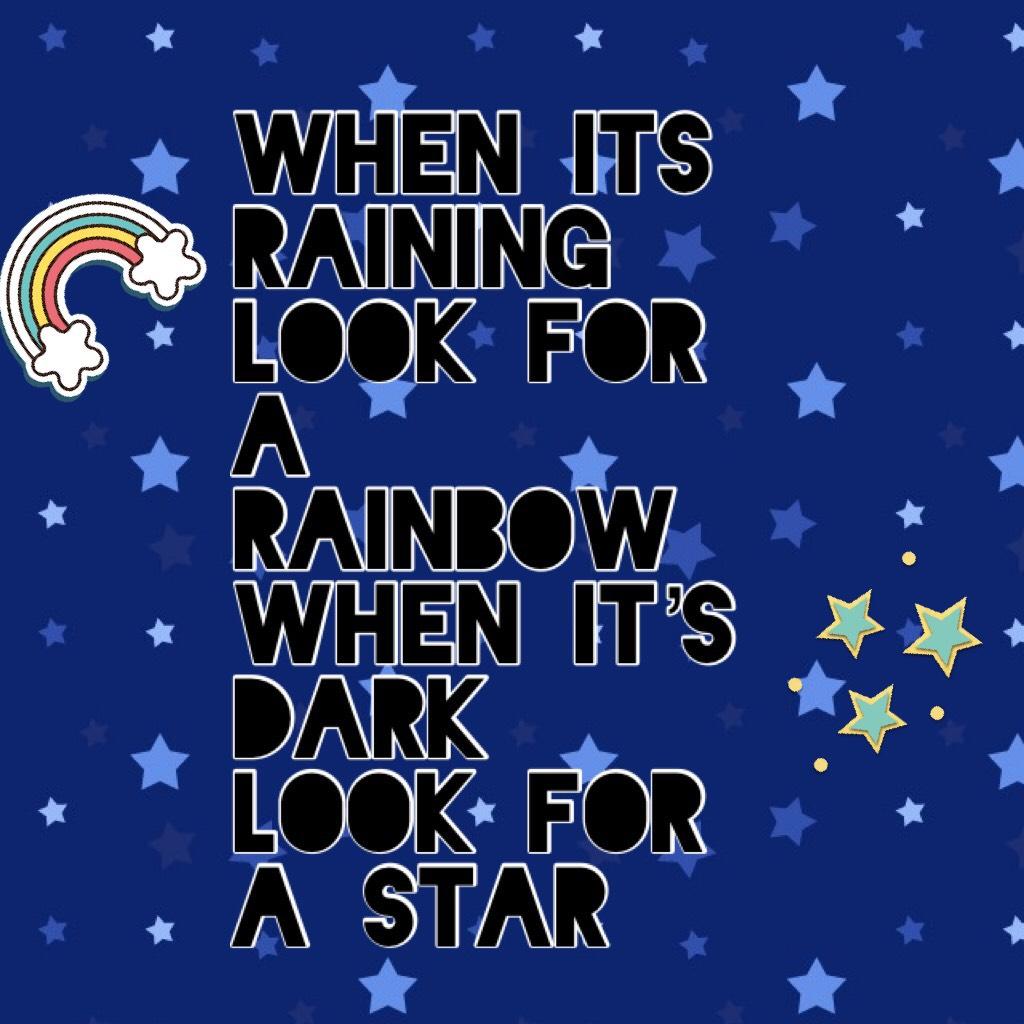 When its raining look for a rainbow when it’s dark look for a star