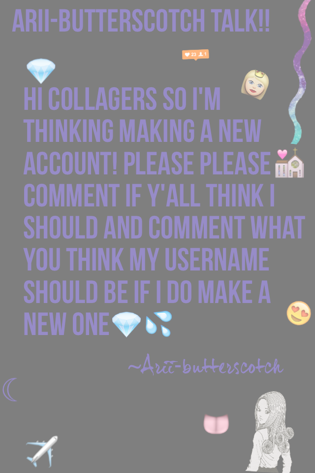 Hi collagers so I'm thinking making a new account! Please please comment if y'all think I should and comment what you think my username should be if I do make a new one💎💦