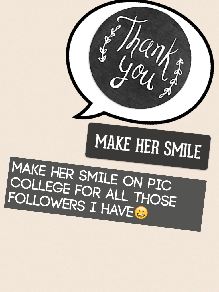 Make her smile on pic college for all those followers I have😀