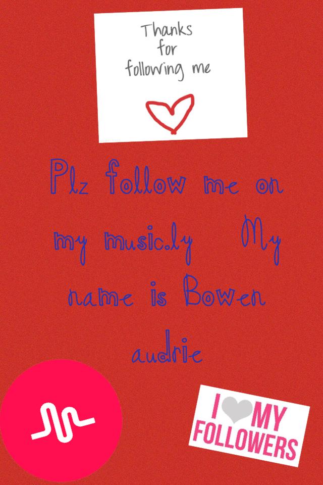 Plz follow me on my music.ly   My name is Bowen audrie