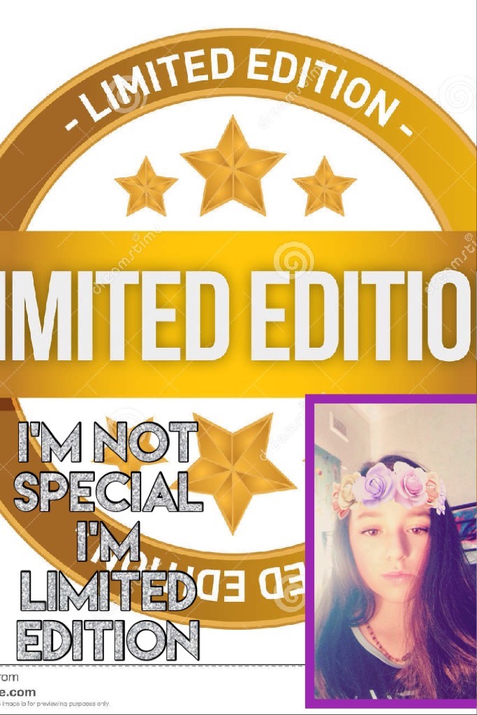 I'm not special I'm limited edition 