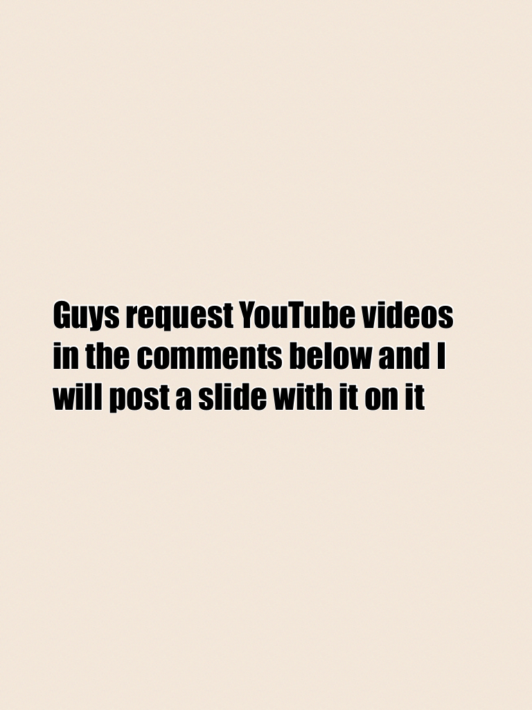 Guys request YouTube videos in the comments below and I will post a slide with it on it