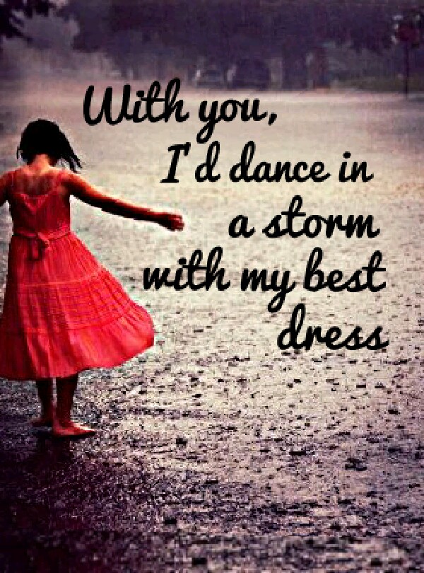 ♥With you, I'd dance in a storm with my best dress