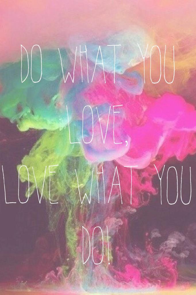 Do what you love,
Love what you do!