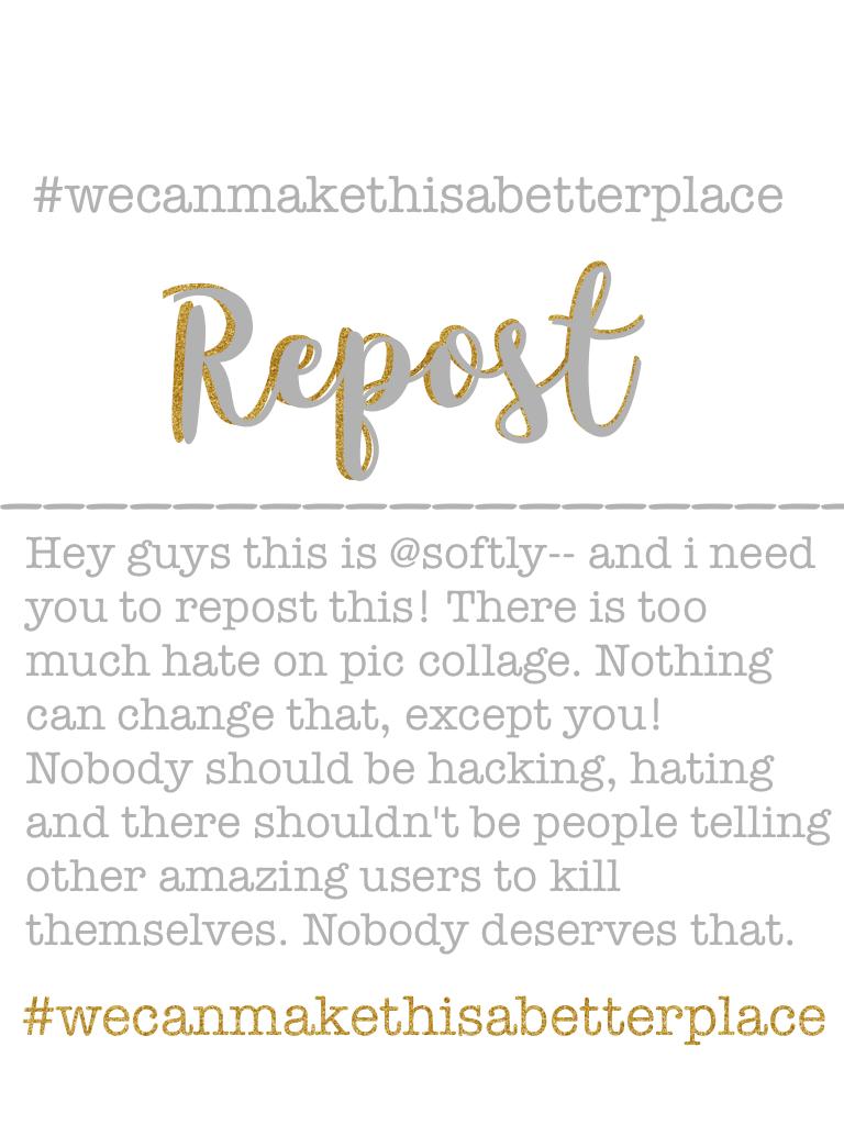 Repost! And use the #wecanmakethisabetterplace for a spam+follow!