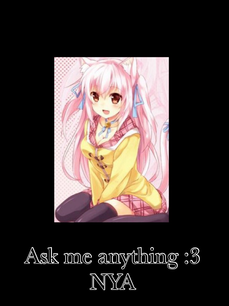 Ask me anything :3 NYA