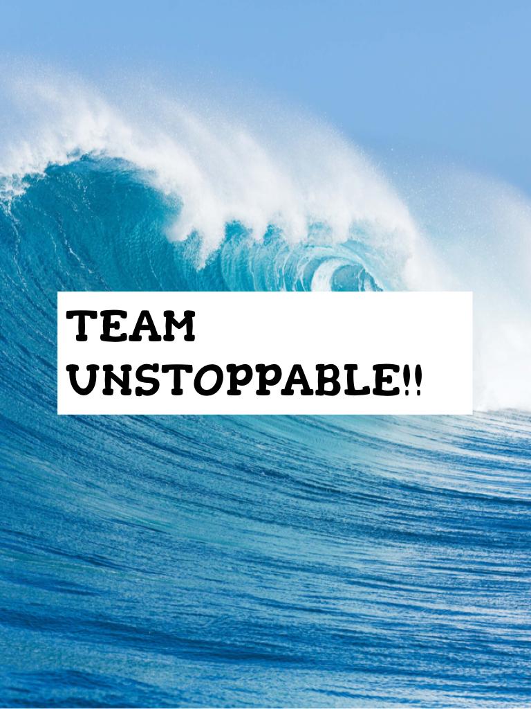 TEAM
UNSTOPPABLE!!