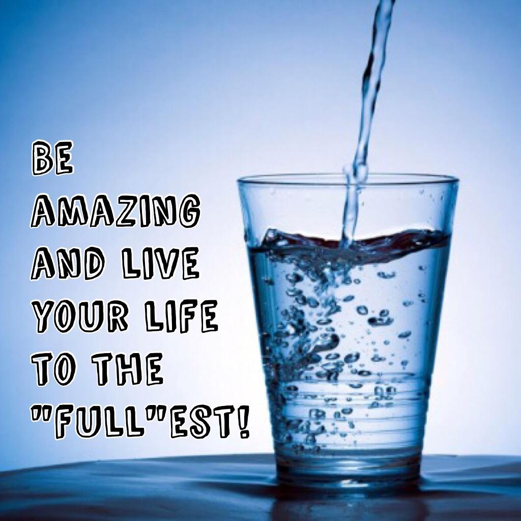 Be amazing and live your life to the "full"est!