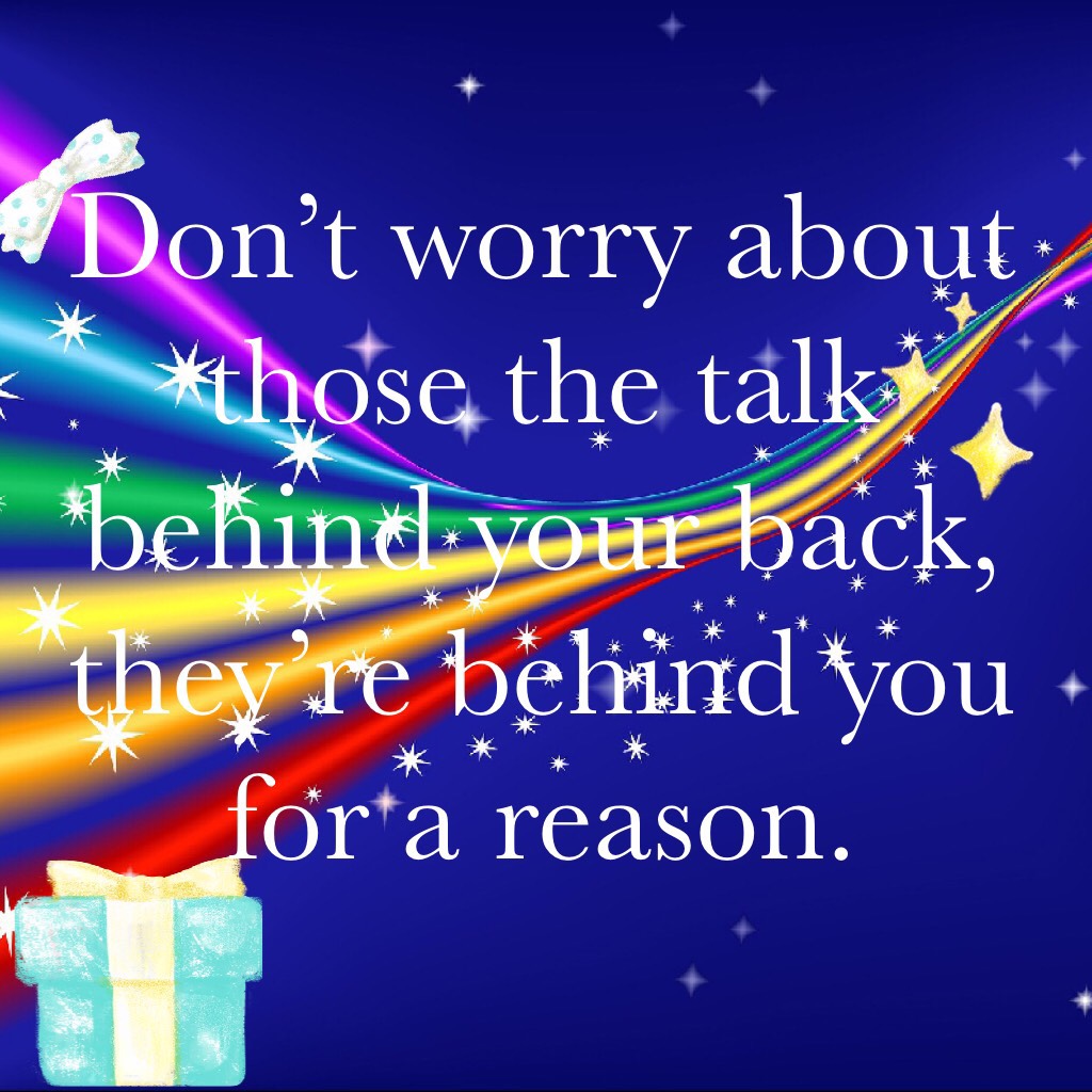Don’t worry about those the talk behind your back, they’re behind you for a reason.