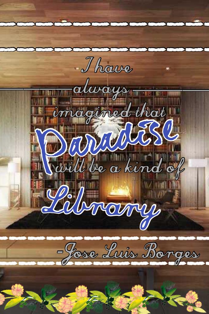For me, Paradise will most definitely be a library filled with books and books and...wait for it...even more books!!! 
