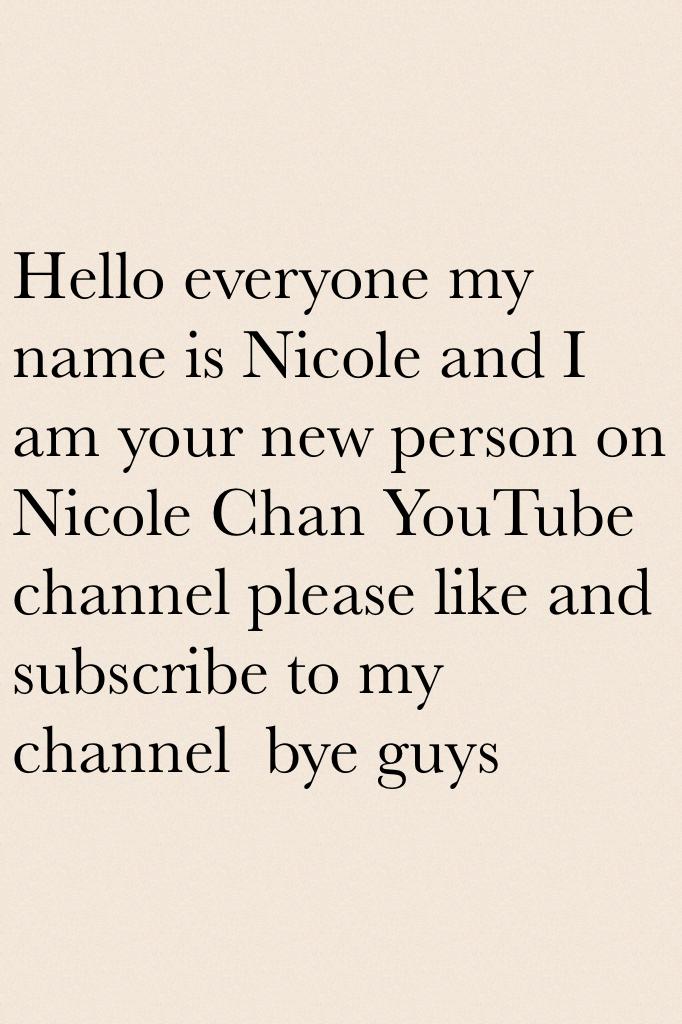 Hello everyone my name is Nicole and I am your new person on  Nicole Chan YouTube channel please like and subscribe to my channel  bye guys 