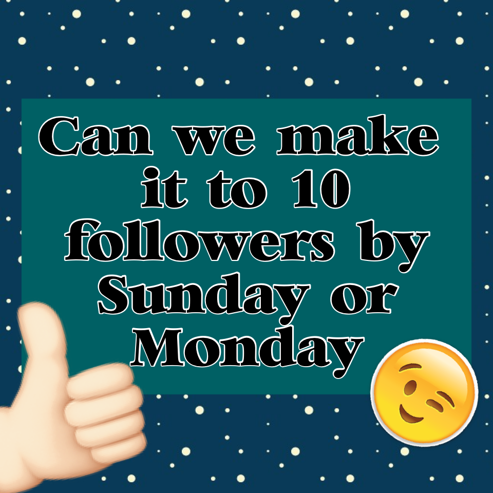 Can we make it to 10 followers by Sunday or Monday Please
