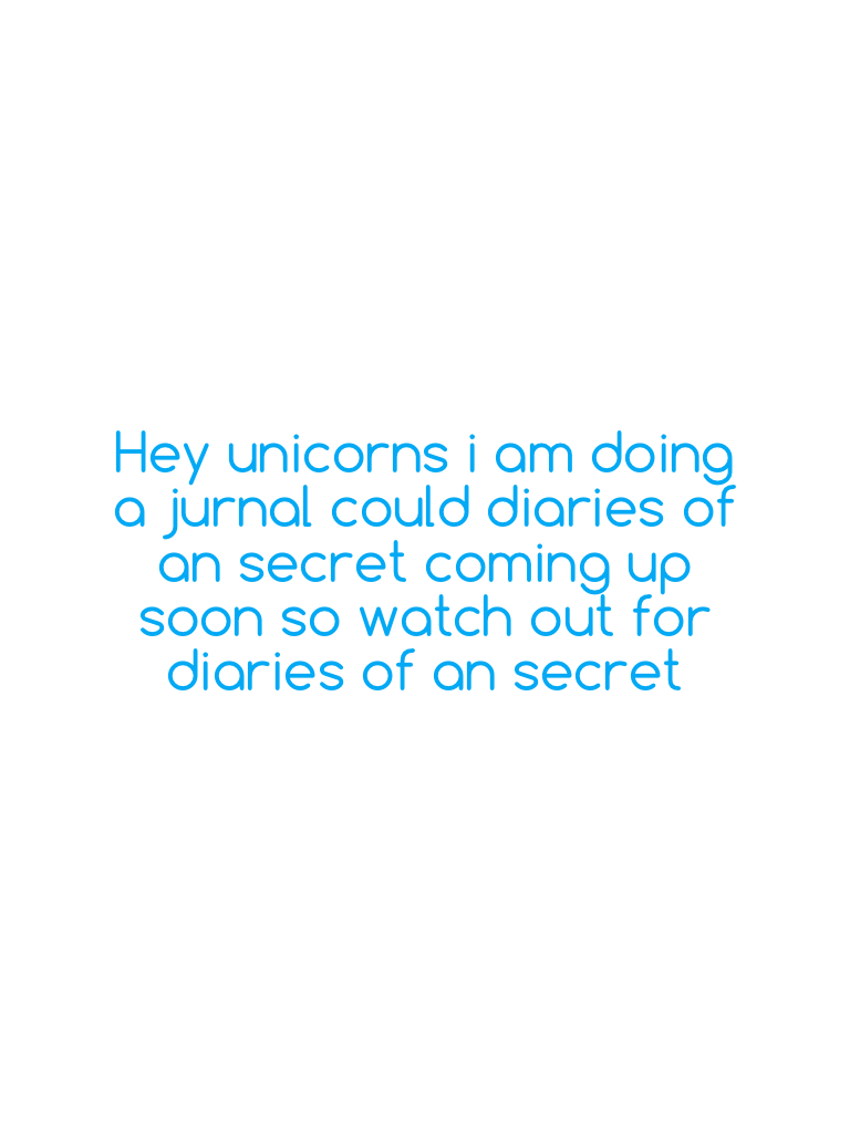 Hey unicorns i am doing a jurnal could diaries of an secret coming up soon so watch out for diaries of an secret