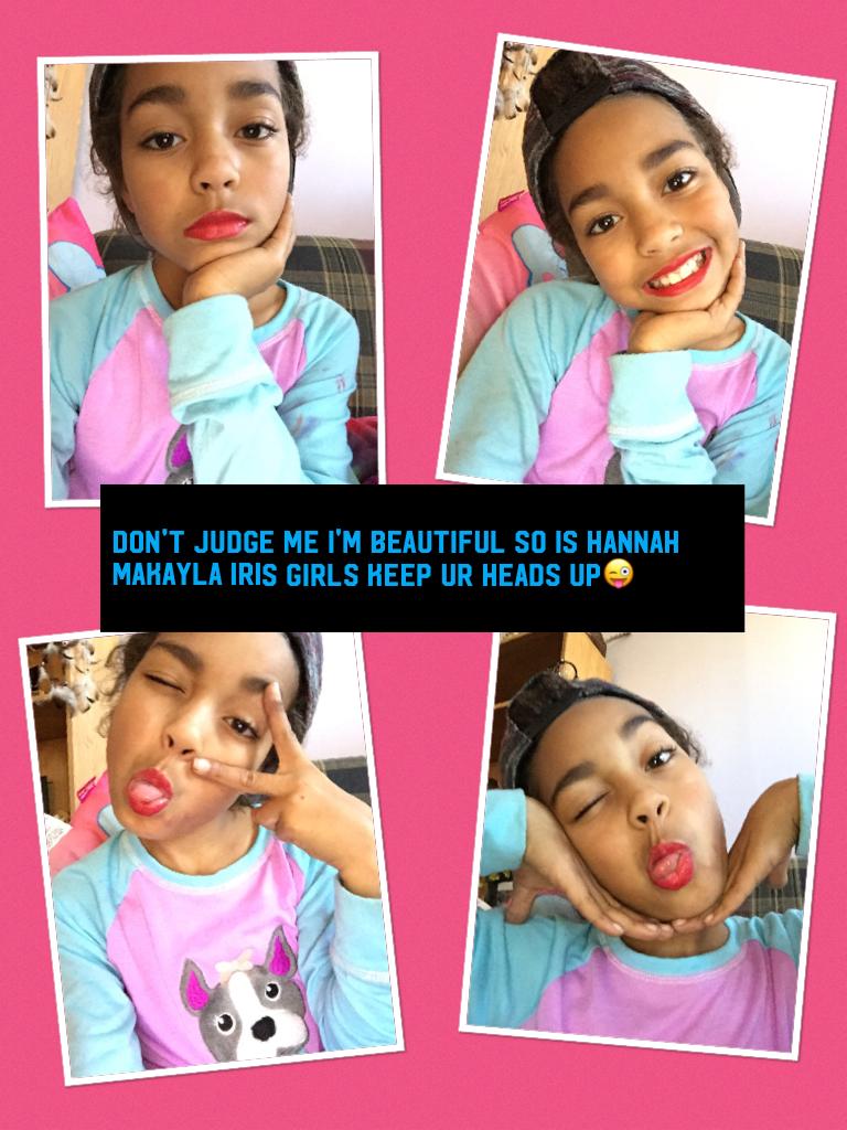 Don't judge me I'm beautiful so is Hannah makayla iris girls keep ur heads up😜