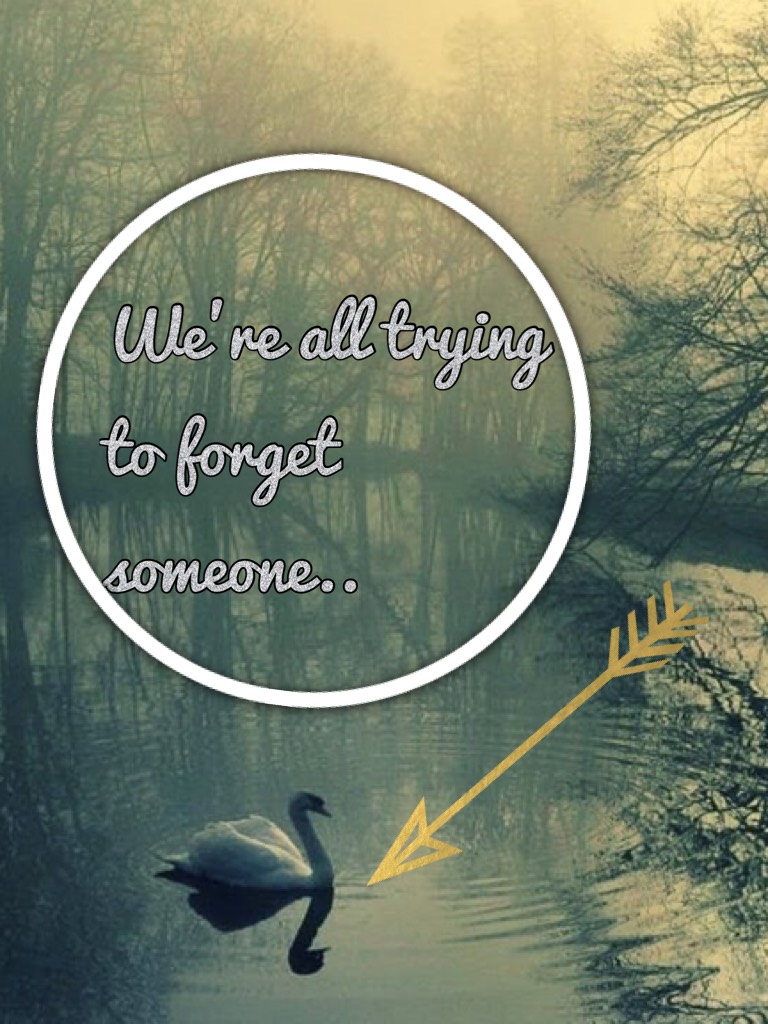 We’re all trying to forget someone..