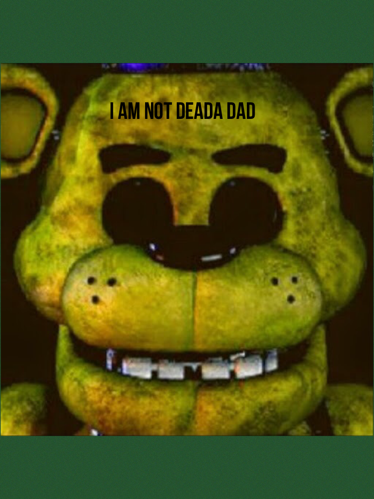 I am not deada dad