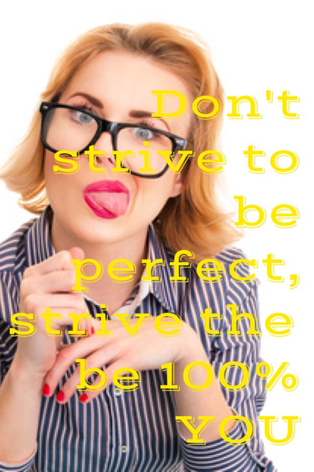 Don't strive to be perfect, strive the be 100% YOU