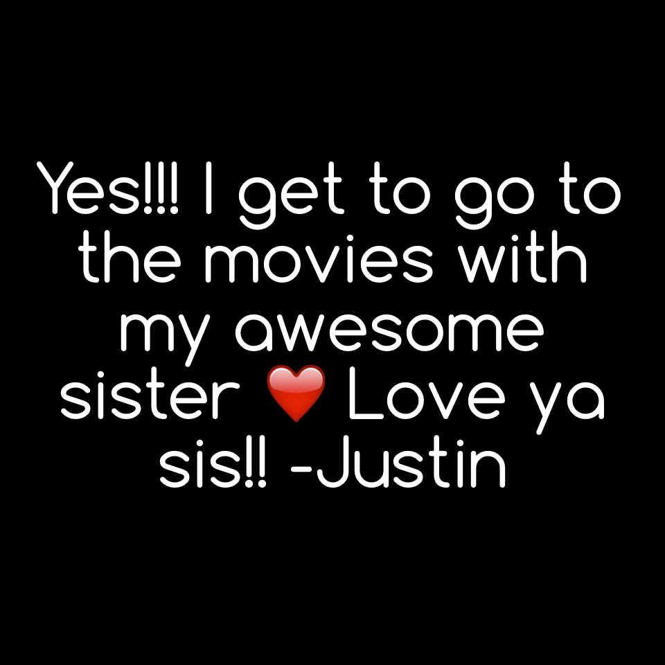 Yes!!! I get to go to the movies with my awesome sister ❤️ Love ya sis!! -Justin