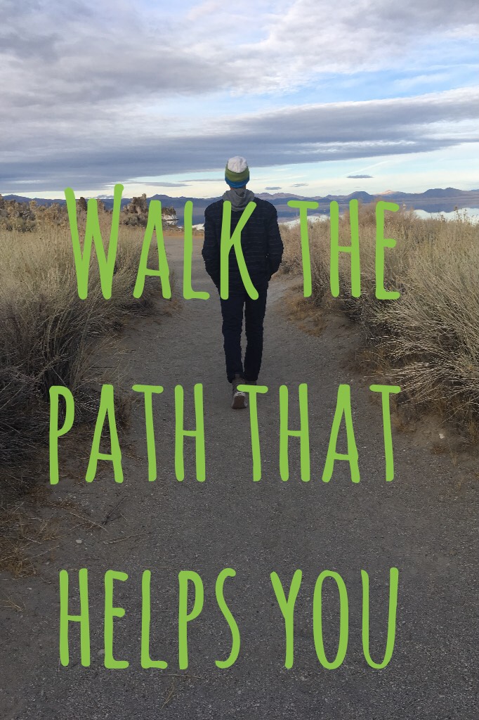 Walk the path that helps you
