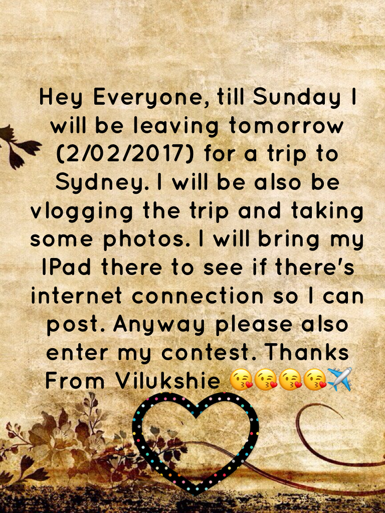 Hey Everyone, till Sunday I will be leaving tomorrow (2/02/2017) for a trip to Sydney. I will be also be vlogging the trip and taking some photos. I will bring my IPad there to see if there's internet connection so I can post. Anyway please also enter my 