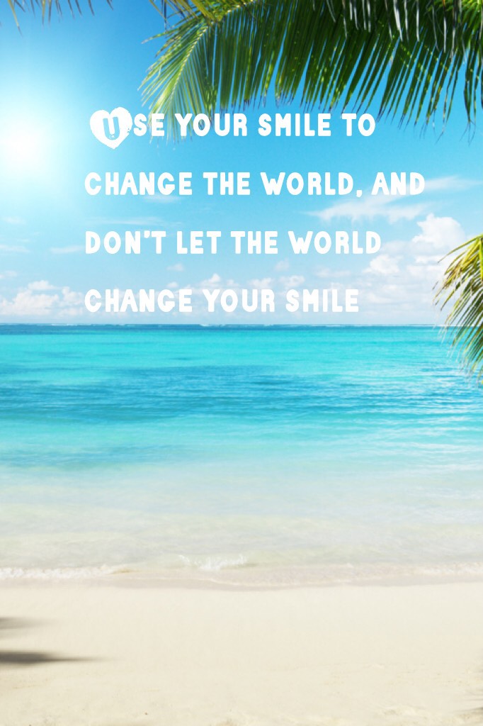  Use your smile to change the world, and don’t let the world change your smile