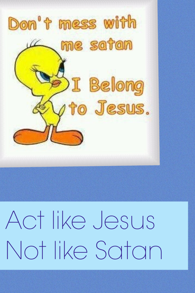 Act like Jesus 
Not like Satan