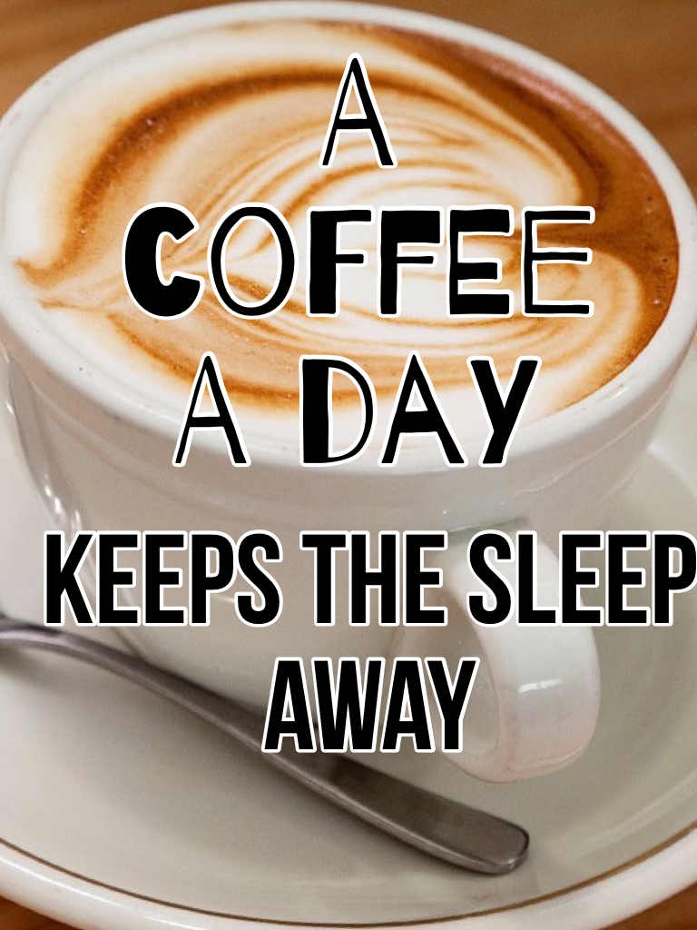 A coffee a day keeps the sleep away!
