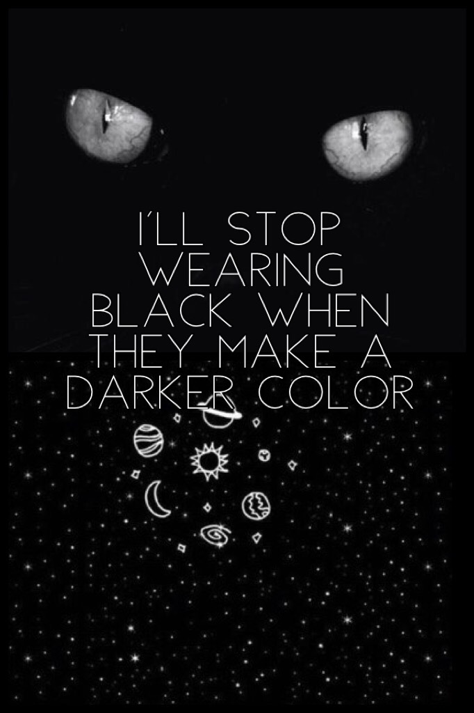 I'll stop wearing black when they make a darker color