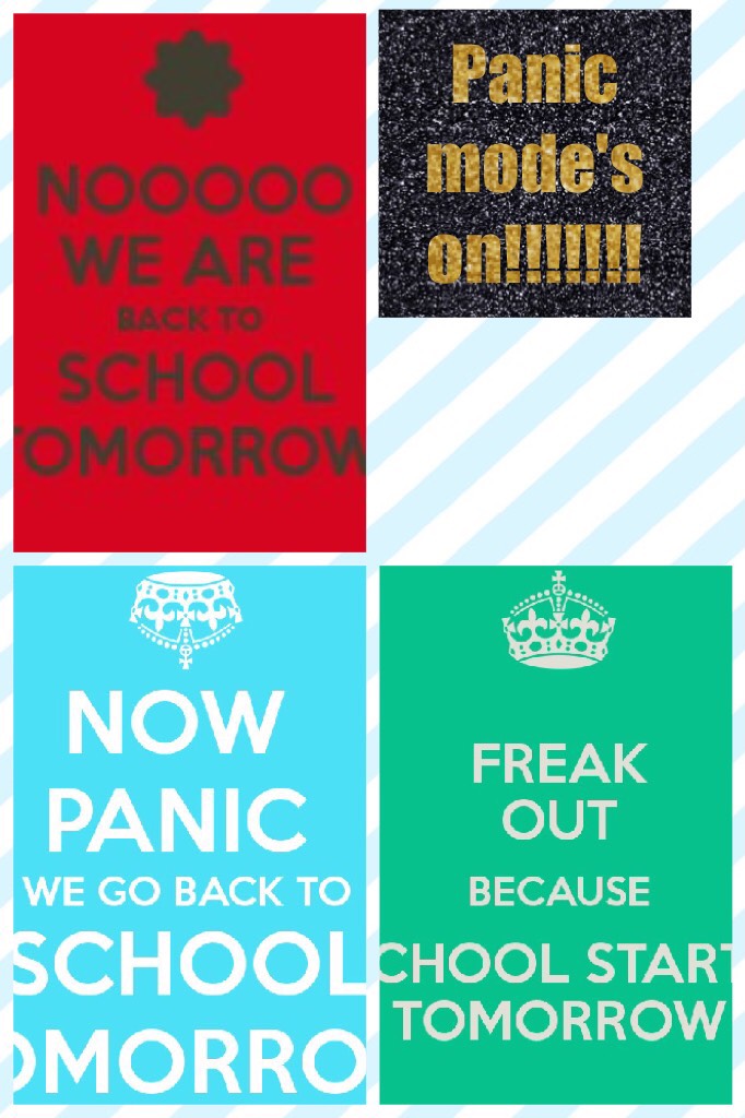Panic mode's on!!!!!!! Tomorrow I'm going back to school 