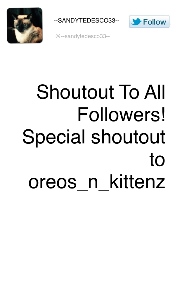 Shoutout To All Followers! Special shoutout to oreos_n_kittenz
