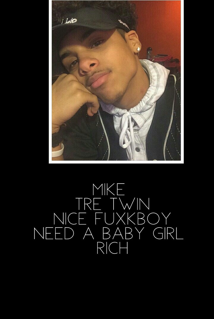 Mike 
Tre twin
Nice fuxkboy
Need a baby girl 
Rich