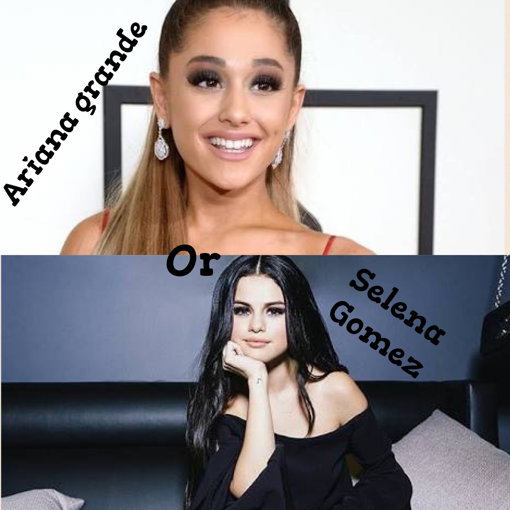 Ariana grande or Selena Gomez 
