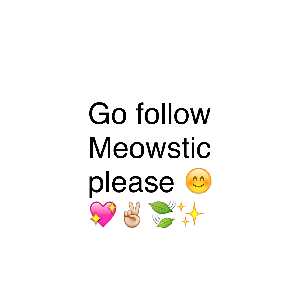 Go follow Meowstic please 😊💖✌️🍃✨