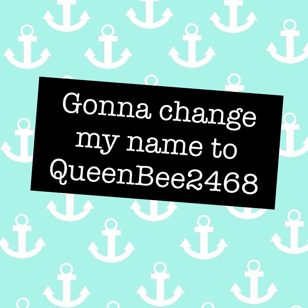 Gonna change my name to QueenBee2468