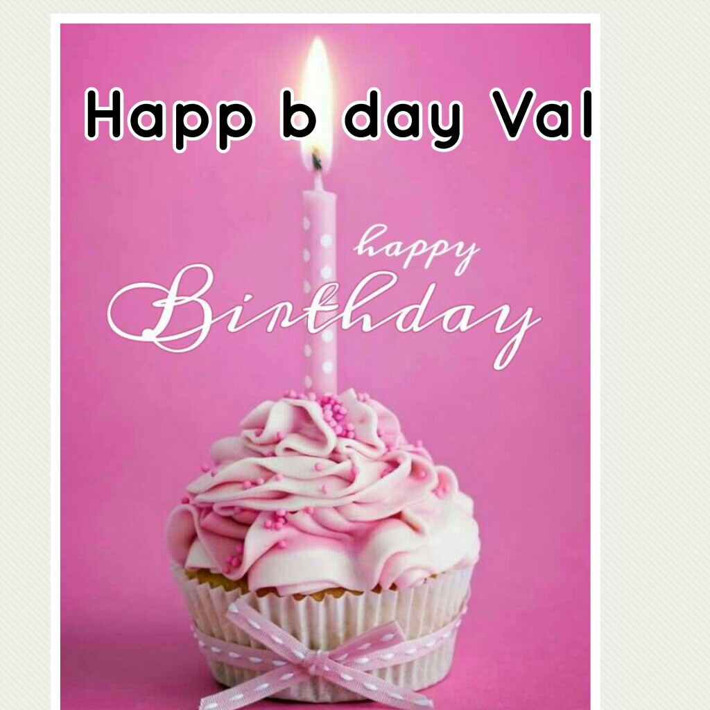 Happ b day Val for the best pearson I know 