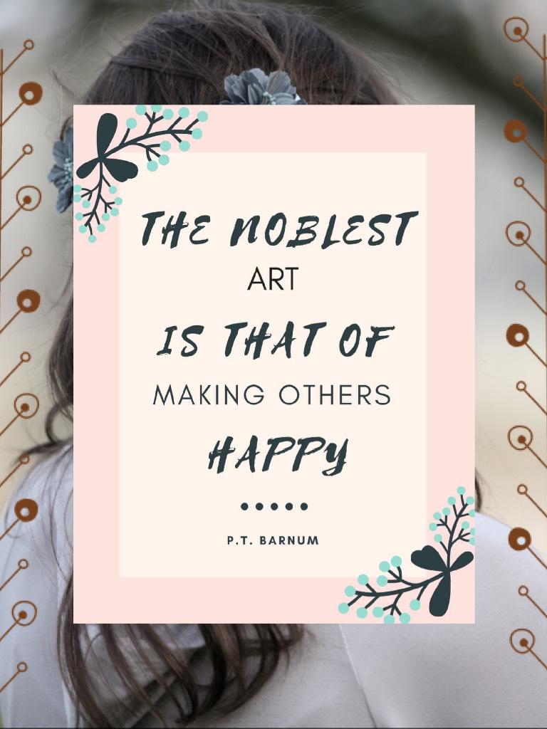 The noblest art is that of making others happy. -P.T. Barnum