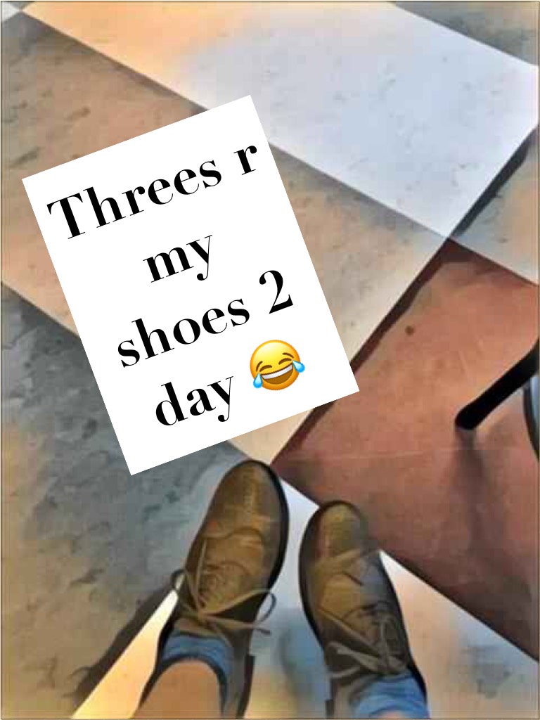Threes r my shoes 2 day 😂