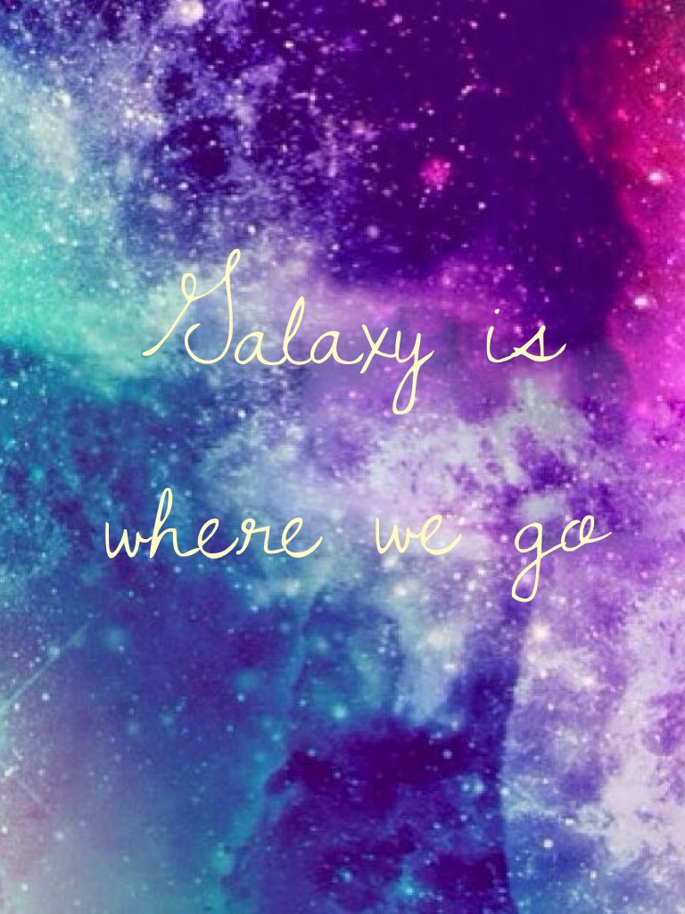 Galaxy is where we go 
