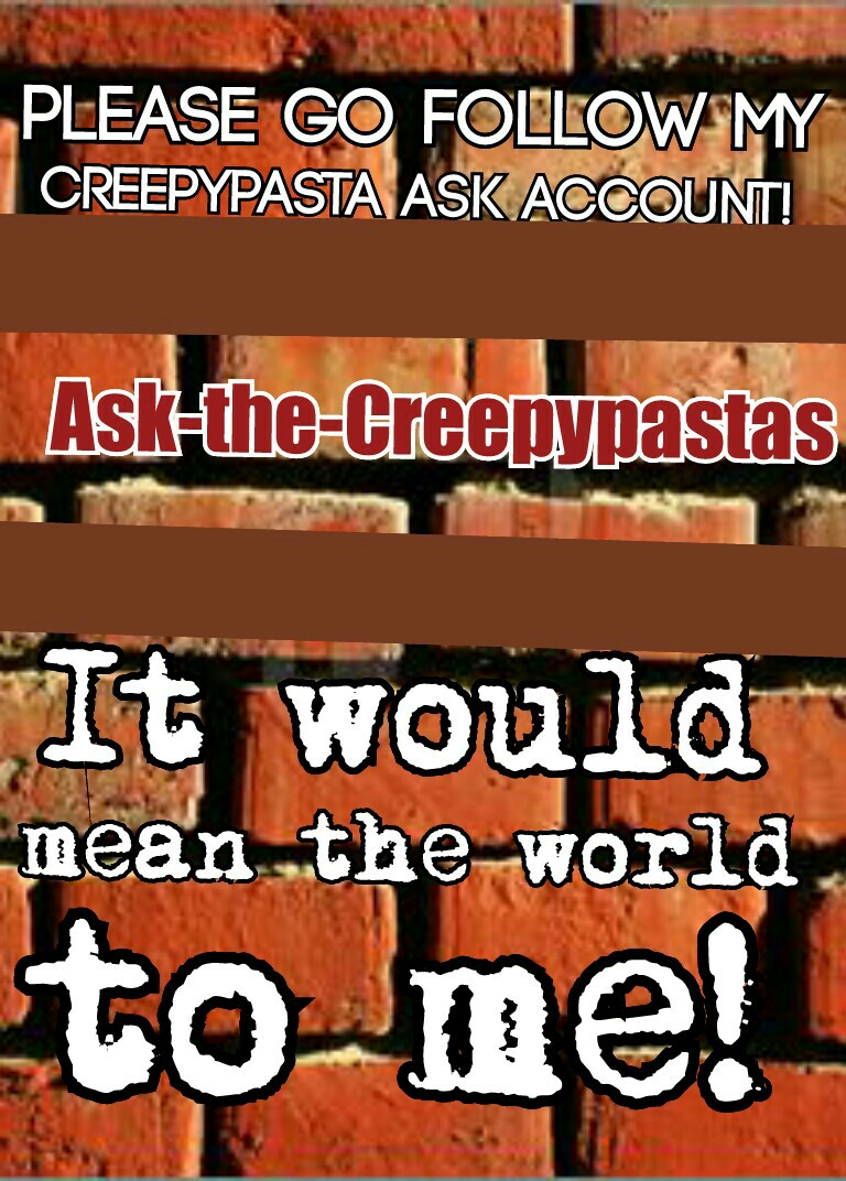•Ask-the-Creepypastas•
Please go follow it!