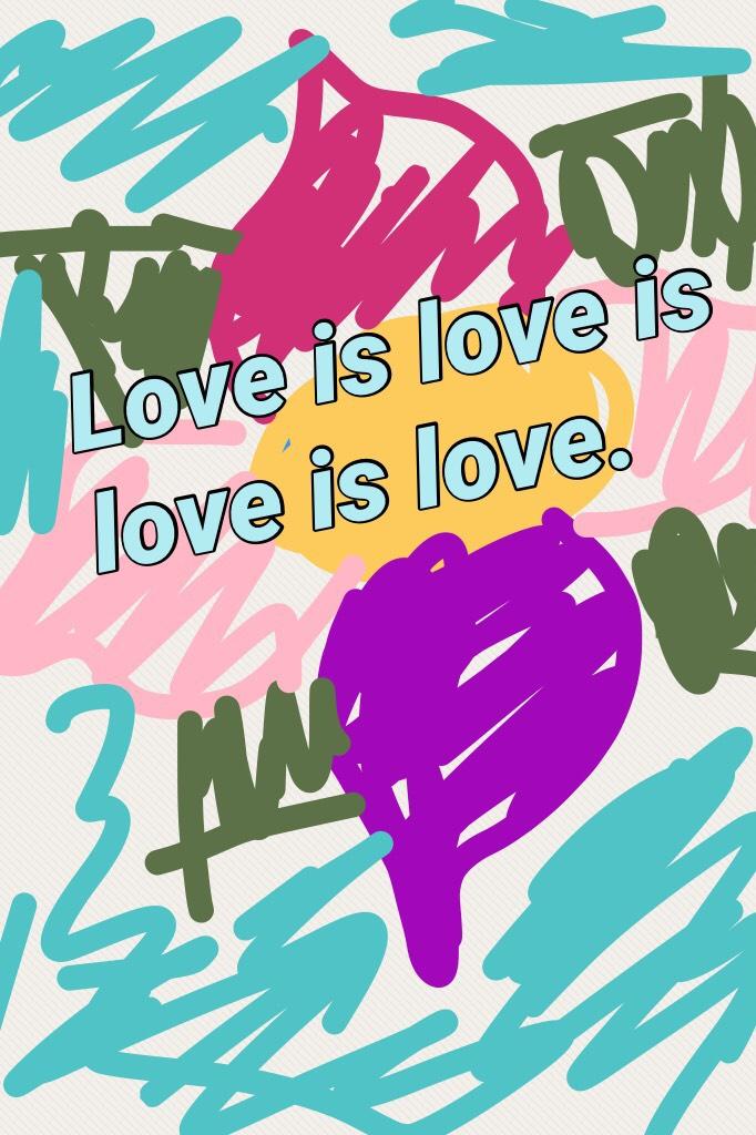 Love is love is love is love.