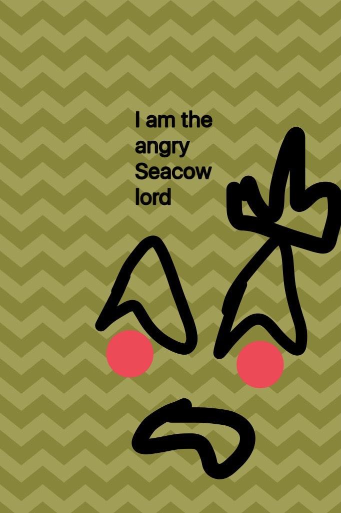 I am the angry Seacow lord
