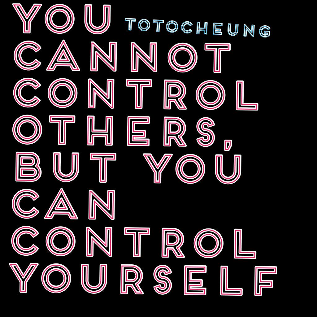 You cannot control others, but you can control yourself 