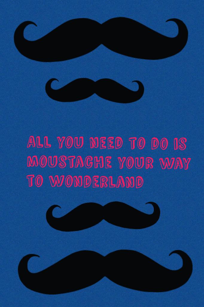 All you need to do is moustache your way to wonderland 